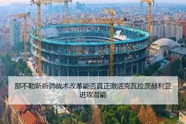 那不勒斯新帅战术改革能否真正激活克瓦拉茨赫利亚进攻潜能