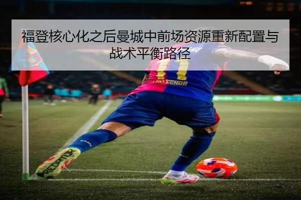 福登核心化之后曼城中前场资源重新配置与战术平衡路径