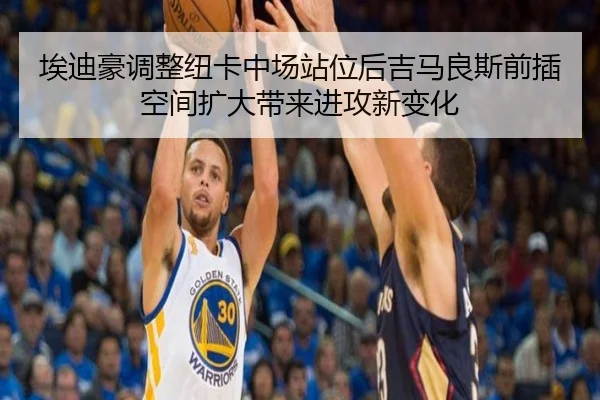 埃迪豪调整纽卡中场站位后吉马良斯前插空间扩大带来进攻新变化